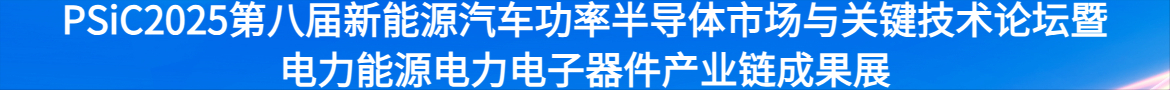 PSiC2025第八屆新能源汽車功率半導體市場與關鍵技術論壇暨電力能源電力電子器件產業鏈成果展